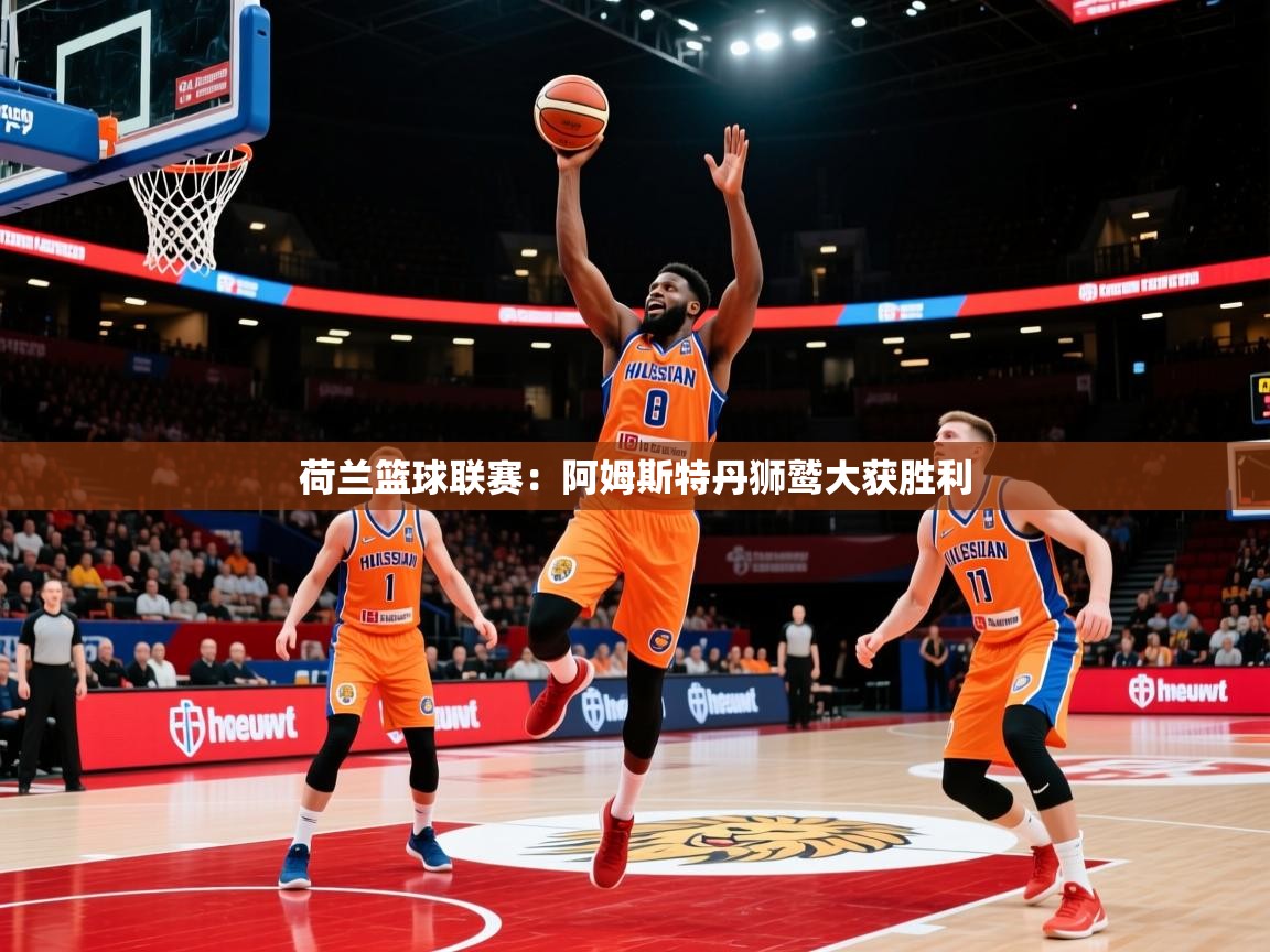 2026开云体育app投诉荷兰篮球联赛:阿姆斯特丹狮鹫大获胜利 第1张