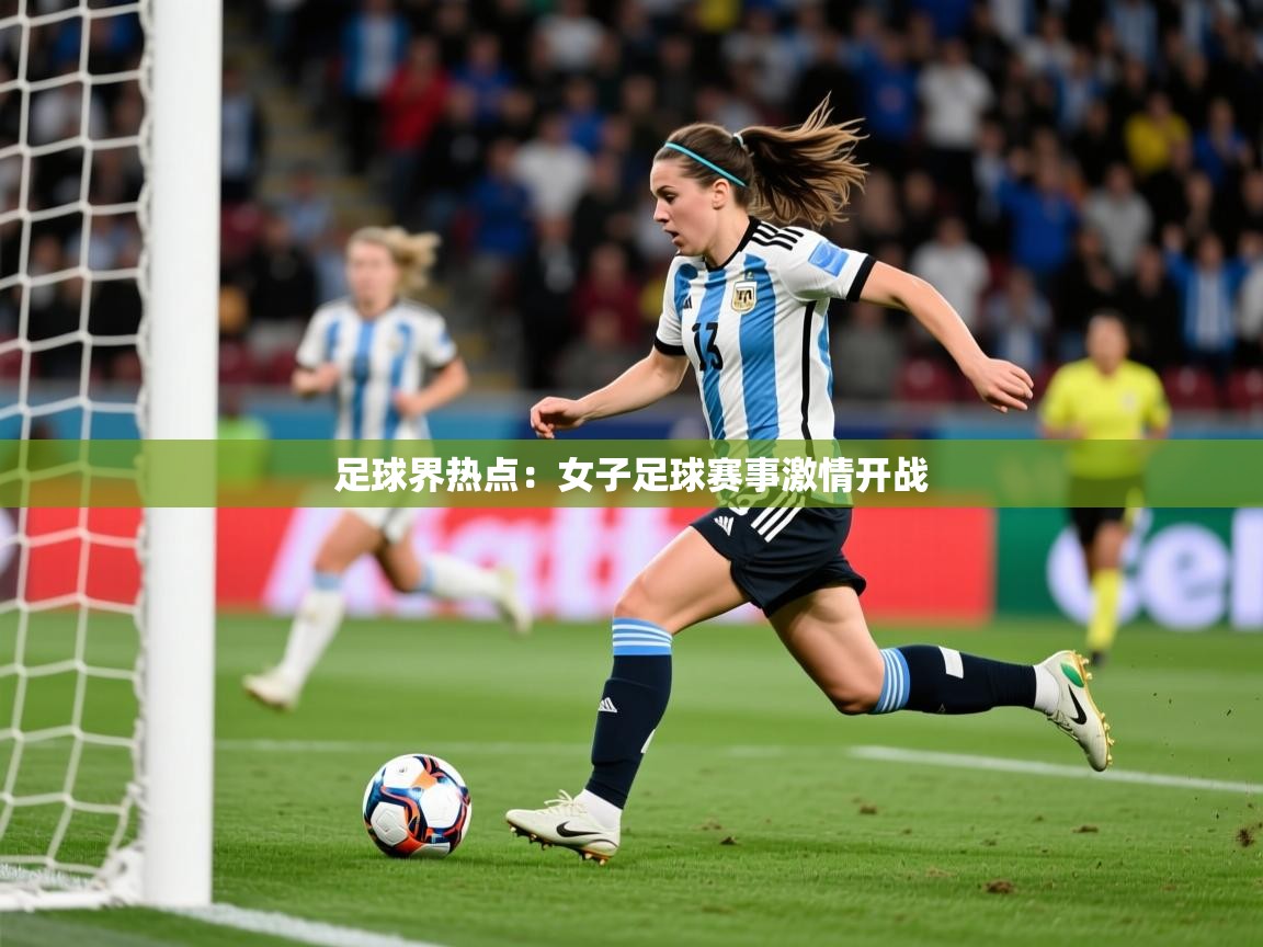 2026开云体育入口下载足球界热点：女子足球赛事激情开战