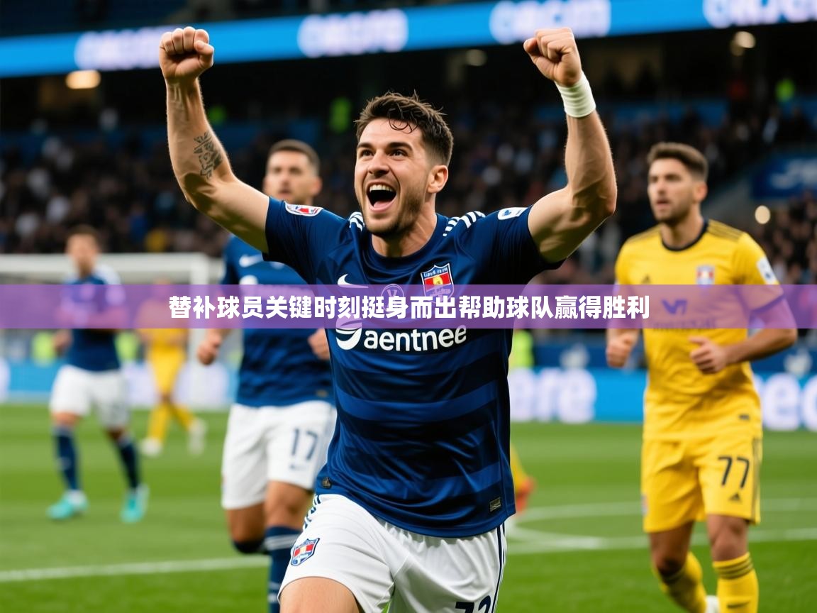 2026云开体育app下载替补球员关键时刻挺身而出帮助球队赢得胜利  第1张